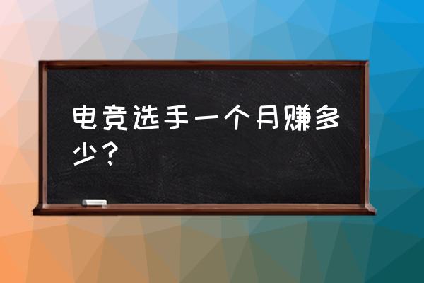 电竞职业选手收入是怎么样的 电竞选手一个月赚多少？