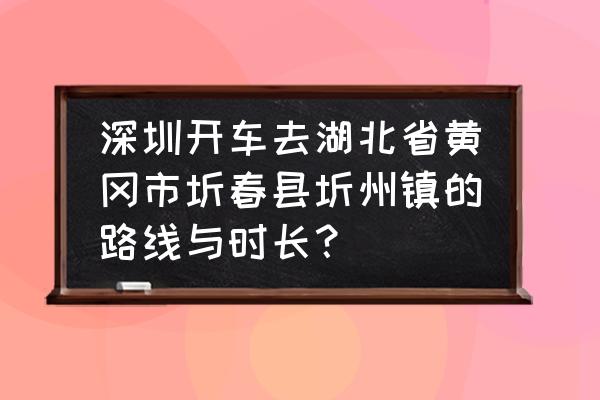 从深圳到黄冈过路费多少钱 深圳开车去湖北省黄冈市圻春县圻州镇的路线与时长？