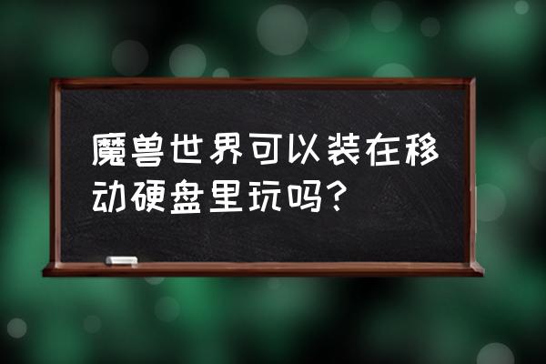 怎么用移动硬盘打魔兽 魔兽世界可以装在移动硬盘里玩吗？