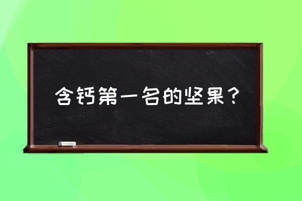 什么坚果含钙高容易吸收 含钙第一名的坚果？