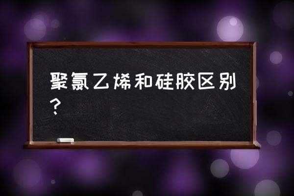 聚氯乙烯属于哪种材料 聚氯乙烯和硅胶区别？