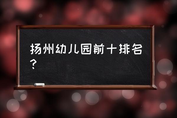 扬州邗江新盛街道有几个幼儿园 扬州幼儿园前十排名？