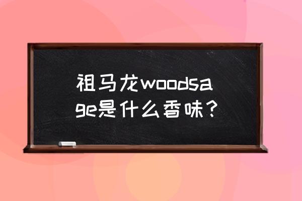 祖马龙香水味道有啥 祖马龙woodsage是什么香味？