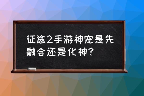 征途2怎么冲vip 征途2手游神宠是先融合还是化神？