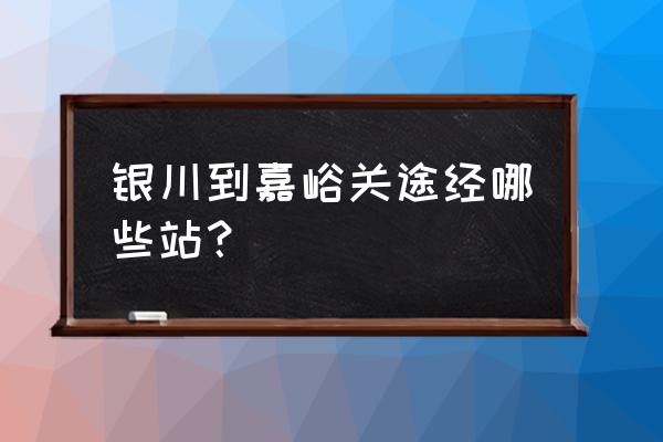 银川到酒泉有动车吗 银川到嘉峪关途经哪些站？