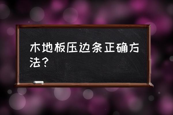 汽车木地板安装怎么收边 木地板压边条正确方法？