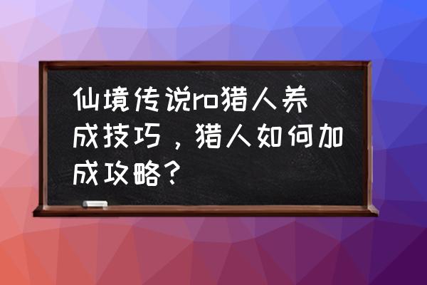 仙境传说秒黑蚁多少魔改 仙境传说ro猎人养成技巧，猎人如何加成攻略？