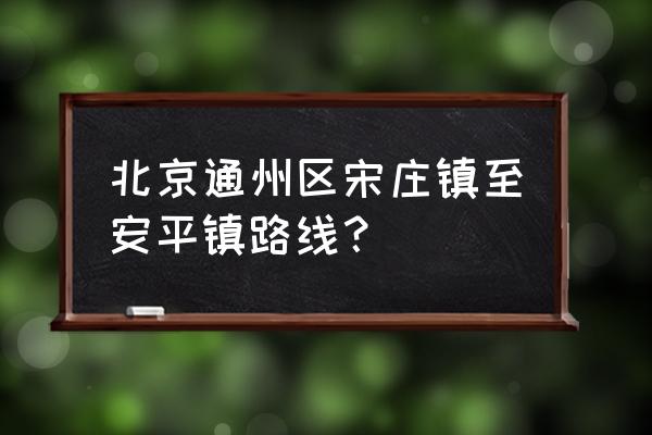 请问从北京开车怎么到河北安平 北京通州区宋庄镇至安平镇路线？