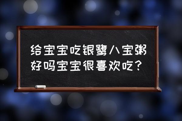 小孩子吃八宝粥有什么事 给宝宝吃银鹭八宝粥好吗宝宝很喜欢吃？