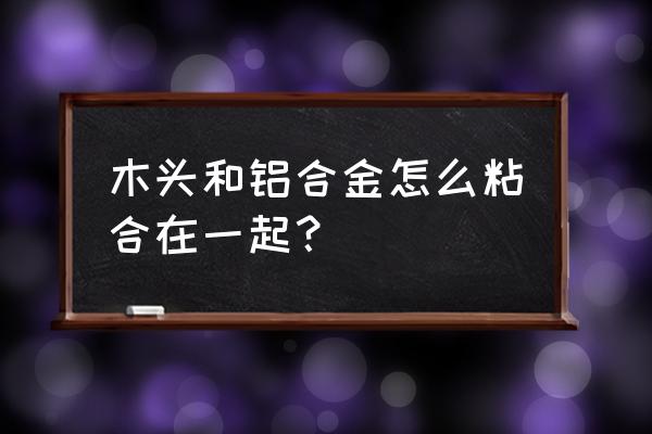 多层板包铝合金边怎么弄的 木头和铝合金怎么粘合在一起？