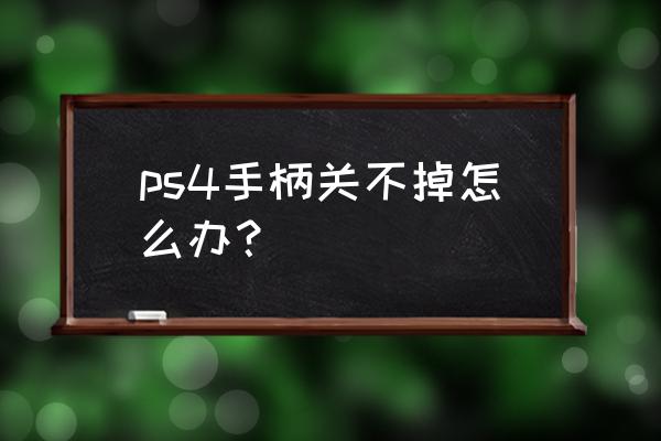 ps4怎么退出双手柄 ps4手柄关不掉怎么办？