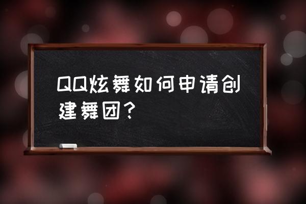 qq炫舞里创建舞团有什么要求 QQ炫舞如何申请创建舞团？