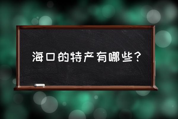 海口著名特产有哪些 海口的特产有哪些？