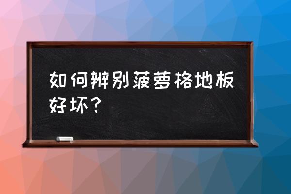 如何辨别菠萝格地板好坏 如何辨别菠萝格地板好坏？