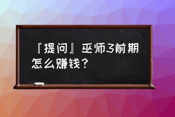 巫师之昆特牌需要花钱吗 『提问』巫师3前期怎么赚钱？