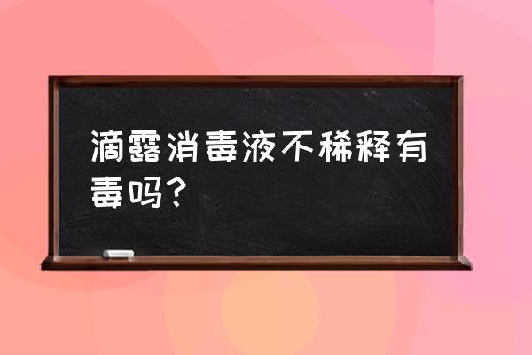 滴露消毒液能消灭冠状病毒吗 滴露消毒液不稀释有毒吗？