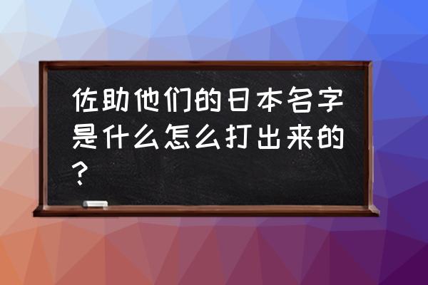 火影忍者佐助日语怎么读 佐助他们的日本名字是什么怎么打出来的？