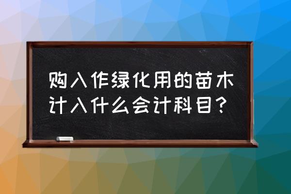 苗木记什么会计科目 购入作绿化用的苗木计入什么会计科目？