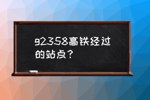 永康到抚州高铁站在哪里坐车 g2358高铁经过的站点？