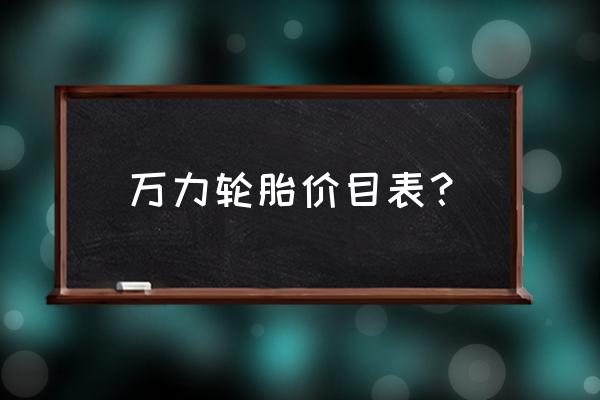 万力轮胎四条多少钱 万力轮胎价目表？