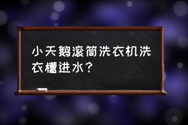 小天鹅洗衣机洗衣液槽怎么有水 小天鹅滚筒洗衣机洗衣槽进水？