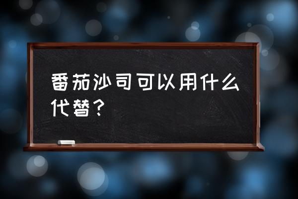 罐装番茄酱怎么制成番茄沙司 番茄沙司可以用什么代替？