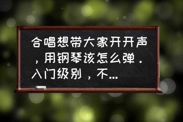 弹钢琴不会弹怎么办 合唱想带大家开开声，用钢琴该怎么弹。入门级别，不会弹钢琴？