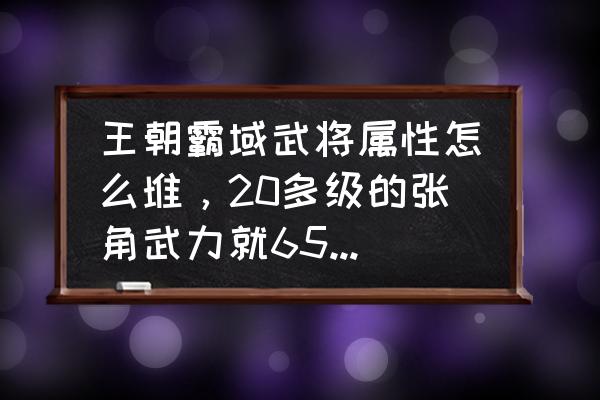 王朝霸域武将能卖吗 王朝霸域武将属性怎么堆，20多级的张角武力就650多了？