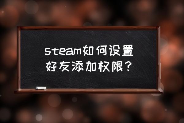 steam怎么设置禁止加好友 steam如何设置好友添加权限？