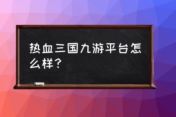 热血三国怎么赚金币 热血三国九游平台怎么样？