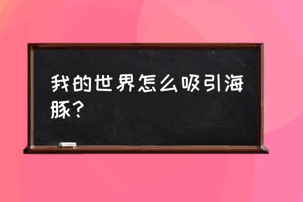 我的世界如何吸引动物 我的世界怎么吸引海豚？