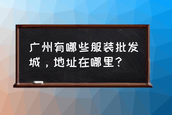 广州东河路口在哪里 广州有哪些服装批发城，地址在哪里？