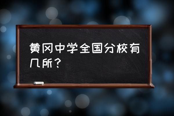 黄冈中学各分校怎么样 黄冈中学全国分校有几所？