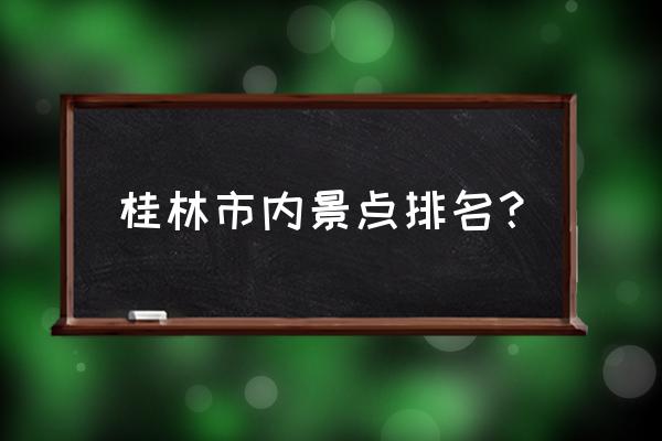 桂林有哪些地方好玩的景点 桂林市内景点排名？