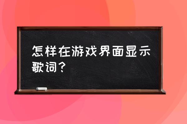 网易云音乐歌词怎么显示在游戏里 怎样在游戏界面显示歌词？