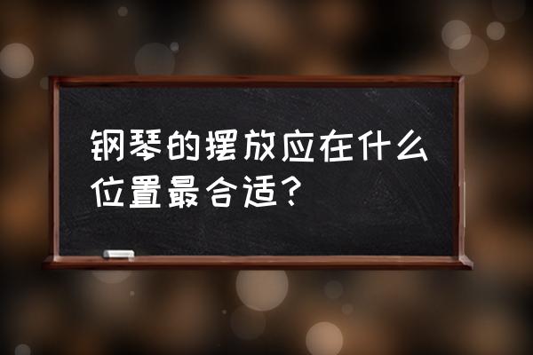 钢琴摆放哪最好 钢琴的摆放应在什么位置最合适？