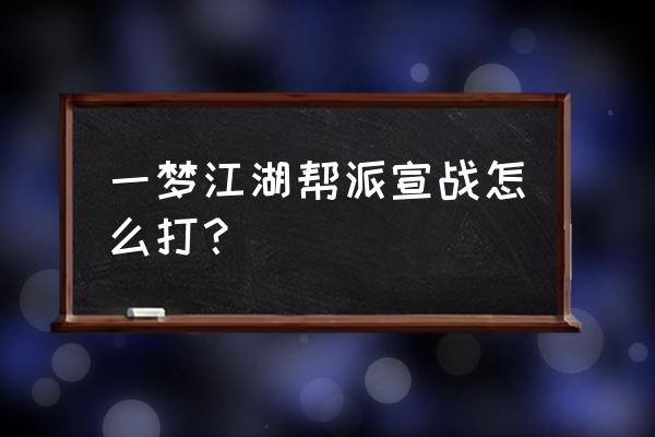 楚留香酒馆打架怎么帮 一梦江湖帮派宣战怎么打？