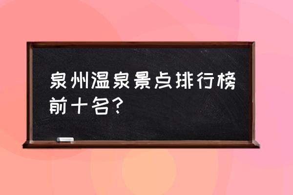 福建温泉度假村哪里好 泉州温泉景点排行榜前十名？