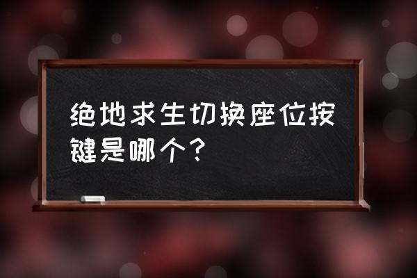 绝地求生端游怎么换座位 绝地求生切换座位按键是哪个？