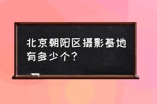 北京玫瑰星座摄影基地需要预约吗 北京朝阳区摄影基地有多少个？