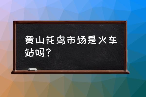 黄山火车站周边有没有商业街区 黄山花鸟市场是火车站吗？