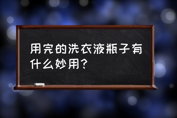 洗衣液空瓶能改造什么 用完的洗衣液瓶子有什么妙用？