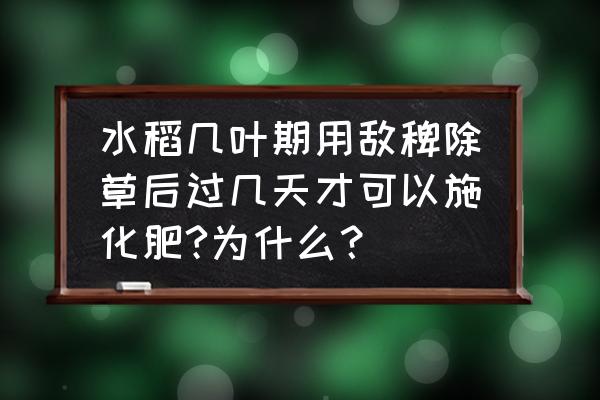 除草剂敌稗对稻稗管用吗 水稻几叶期用敌稗除草后过几天才可以施化肥?为什么？