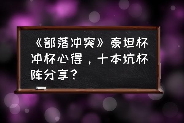 部落冲突11本天女蓝巫怎么配 《部落冲突》泰坦杯冲杯心得，十本坑杯阵分享？