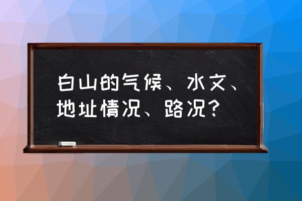 白山现在下雨了吗 白山的气候、水文、地址情况、路况？