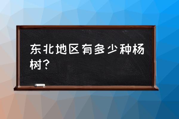 东北哪里有卖好品种杨树苗木 东北地区有多少种杨树？