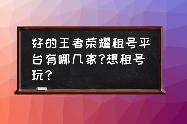 微信王者荣耀在哪租号 好的王者荣耀租号平台有哪几家?想租号玩？