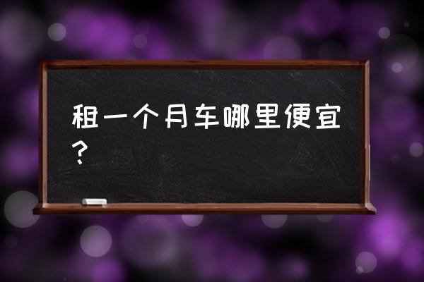 安阳北关区短期汽车租赁哪家便宜 租一个月车哪里便宜？