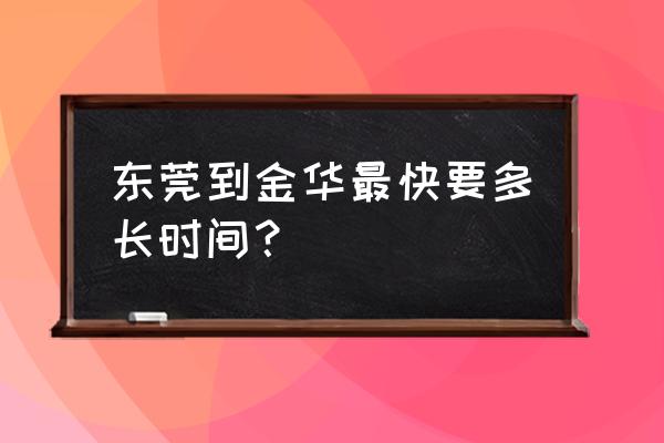 金华到东莞汽车票多少钱 东莞到金华最快要多长时间？