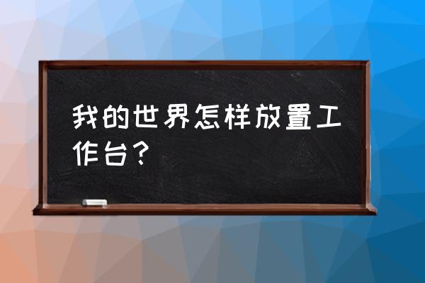 手机版我的世界工作台在哪 我的世界怎样放置工作台？